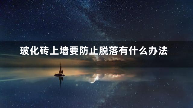 玻化砖上墙要防止脱落有什么办法