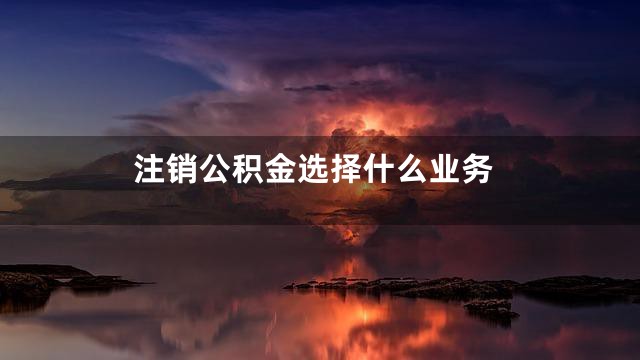 注销公积金选择什么业务