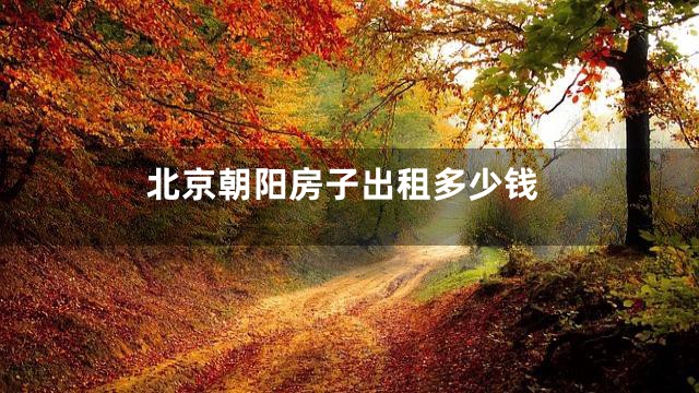 北京朝阳房子出租多少钱