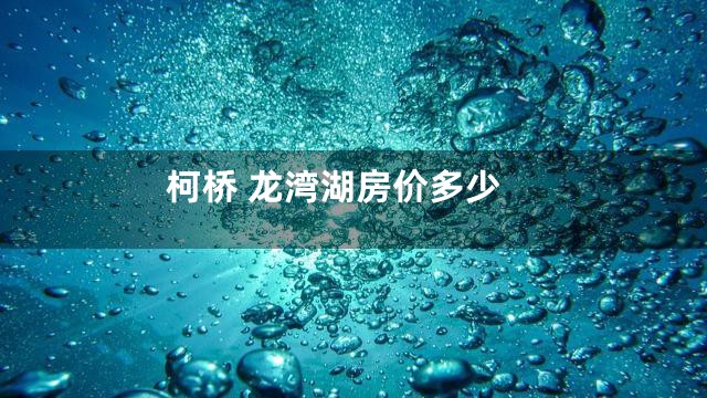 柯桥 龙湾湖房价多少