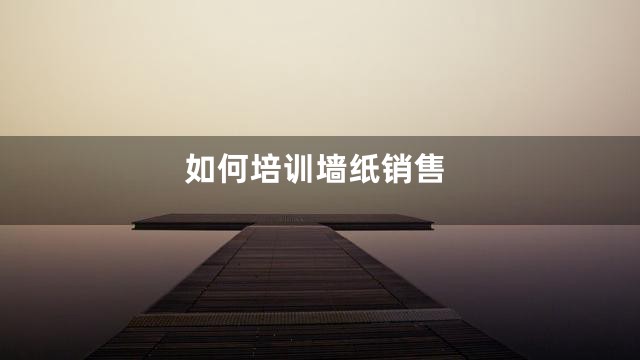 如何培训墙纸销售