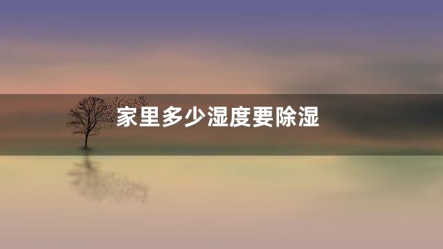 家里多少湿度要除湿
