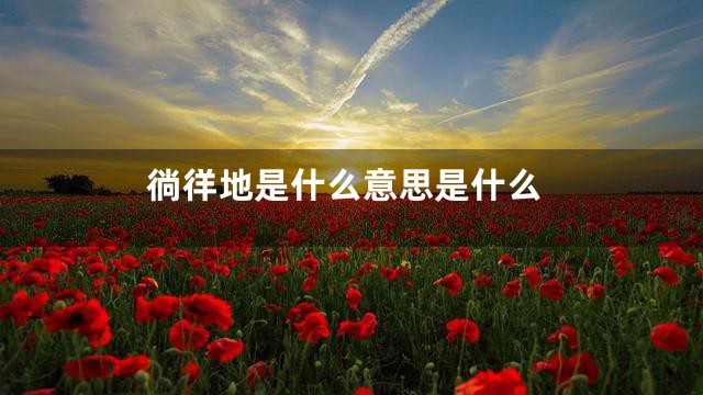 徜徉地是什么意思是什么