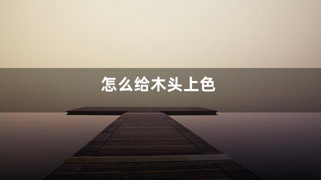 怎么给木头上色