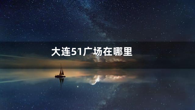 大连51广场在哪里