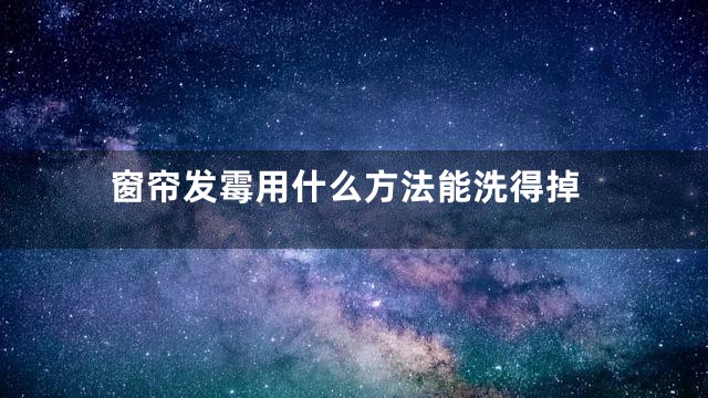 窗帘发霉用什么方法能洗得掉