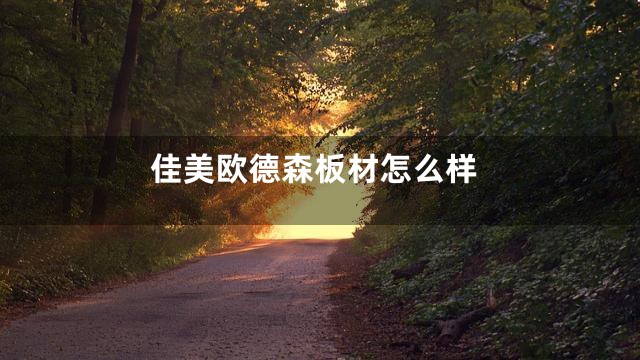 佳美欧德森板材怎么样