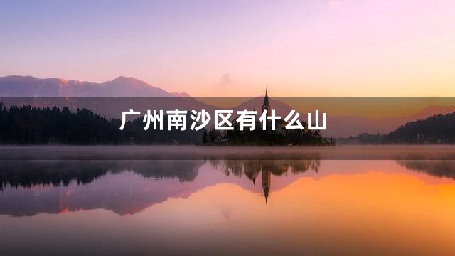 广州南沙区有什么山