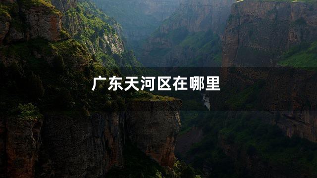 广东天河区在哪里