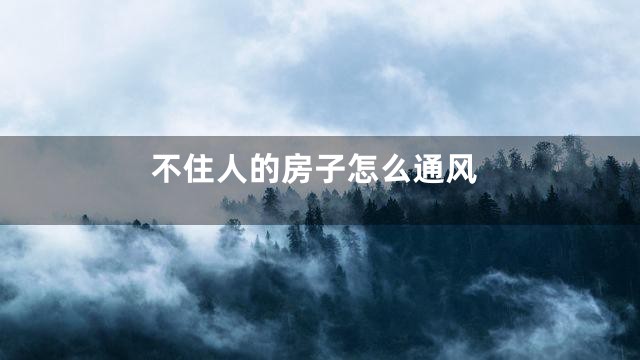 不住人的房子怎么通风