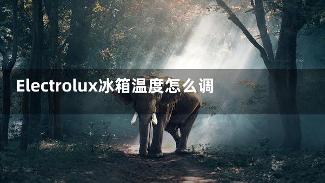 Electrolux冰箱温度怎么调