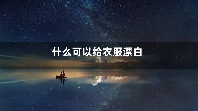 什么可以给衣服漂白