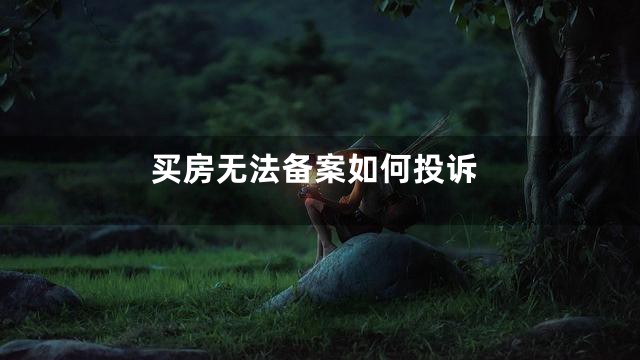 买房无法备案如何投诉