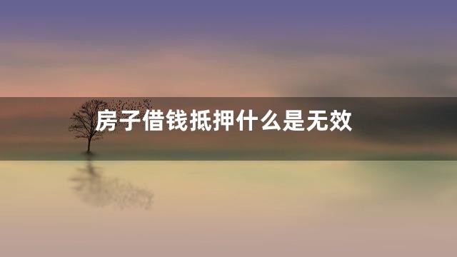 房子借钱抵押什么是无效