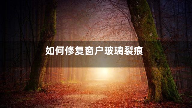 如何修复窗户玻璃裂痕