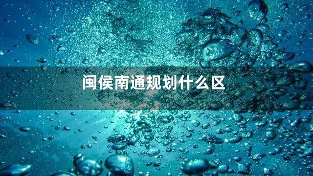 闽侯南通规划什么区