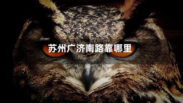 苏州广济南路靠哪里