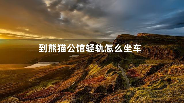 到熊猫公馆轻轨怎么坐车