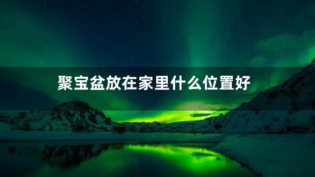 聚宝盆放在家里什么位置好