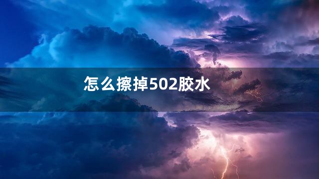 怎么擦掉502胶水