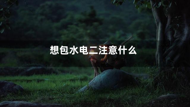 想包水电二注意什么