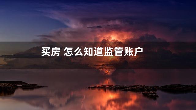 买房 怎么知道监管账户