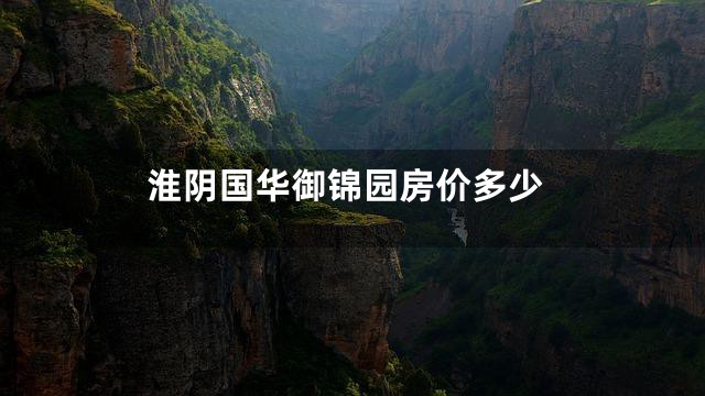 淮阴国华御锦园房价多少