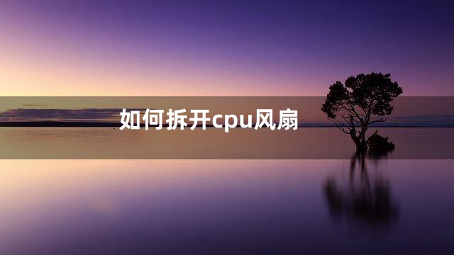 如何拆开cpu风扇