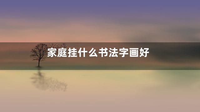 家庭挂什么书法字画好