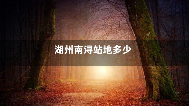 湖州南浔站地多少