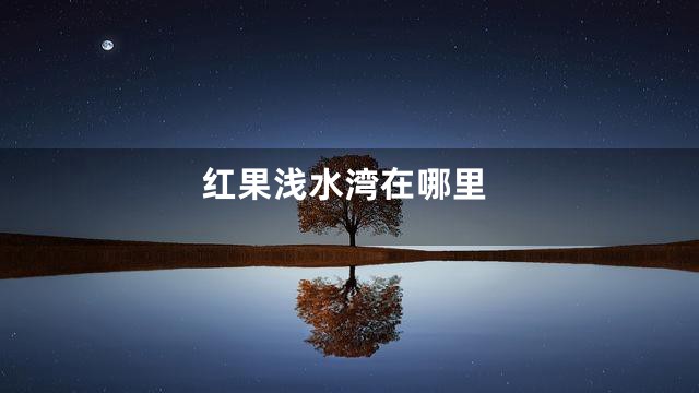 红果浅水湾在哪里