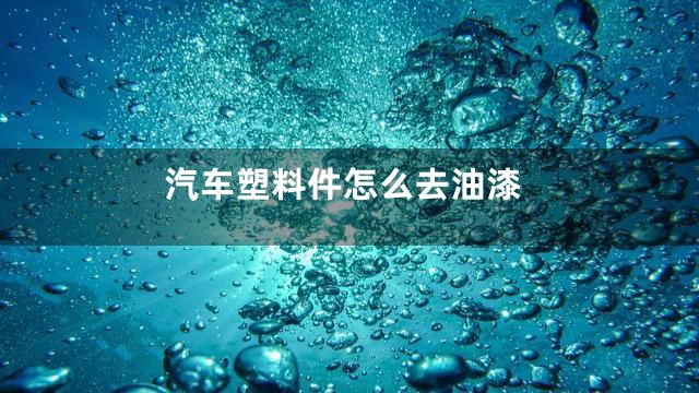 汽车塑料件怎么去油漆