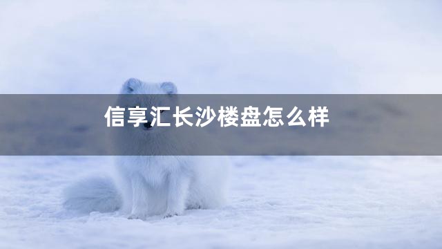信享汇长沙楼盘怎么样