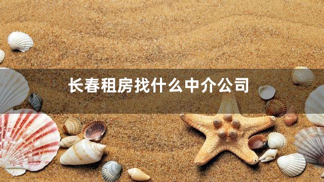 长春租房找什么中介公司