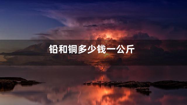 铅和铜多少钱一公斤