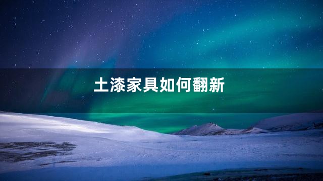 土漆家具如何翻新