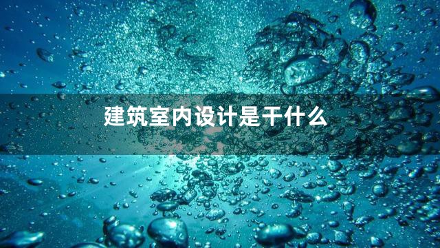 建筑室内设计是干什么