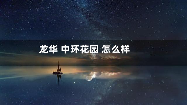 龙华 中环花园 怎么样