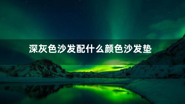 深灰色沙发配什么颜色沙发垫