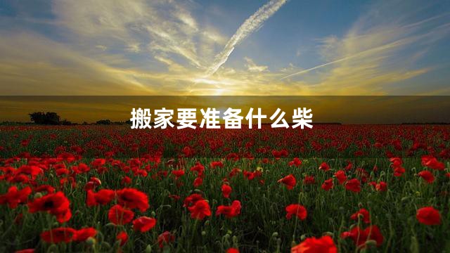 搬家要准备什么柴