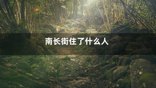 南长街住了什么人