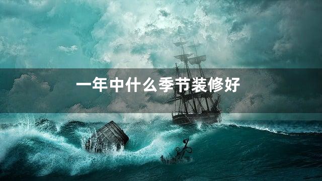 一年中什么季节装修好