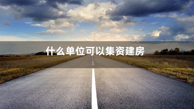 什么单位可以集资建房