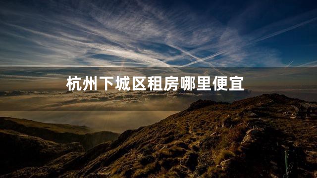 杭州下城区租房哪里便宜
