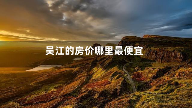 吴江的房价哪里最便宜