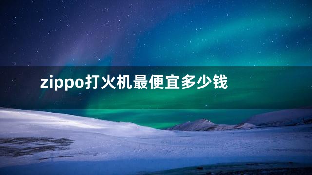 zippo打火机最便宜多少钱