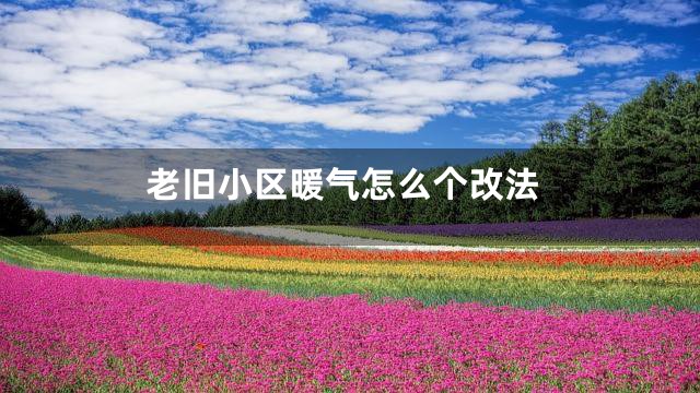 老旧小区暖气怎么个改法