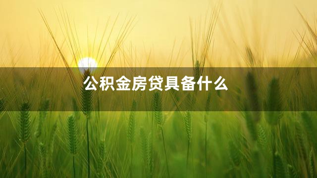 公积金房贷具备什么