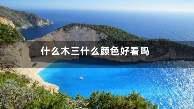 什么木三什么颜色好看吗