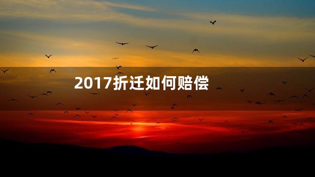 2017折迁如何赔偿